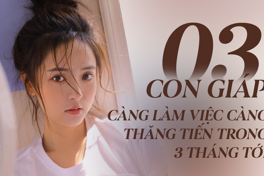 Ba tháng tới khổ tận cam lai, 3 con giáp này càng chăm chỉ càng thành công, sự nghiệp chuyển biến tích cực, tài vận dồi dào bất ngờ