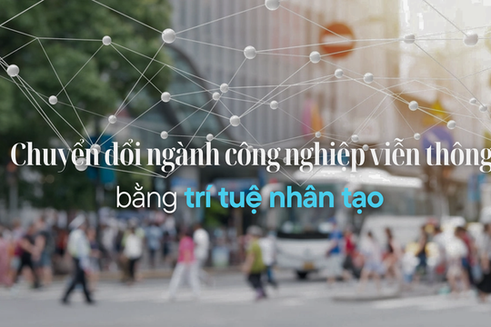 Chuyển đổi ngành công nghiệp viễn thông bằng trí tuệ nhân tạo