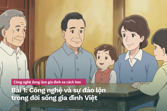 Công nghệ đang làm gia đình xa cách hơn Bài 1: Công nghệ và sự đảo lộn trong đời sống gia đình Việt
