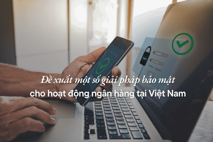 Đề xuất một số giải pháp bảo mật cho hoạt động ngân hàng tại Việt Nam