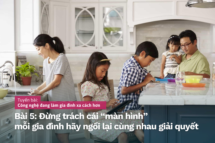 Công nghệ đang làm gia đình xa cách hơn
Bài 5: Đừng trách cái “màn hình” mà mỗi gia đình hãy ngồi lại cùng nhau giải quyết
